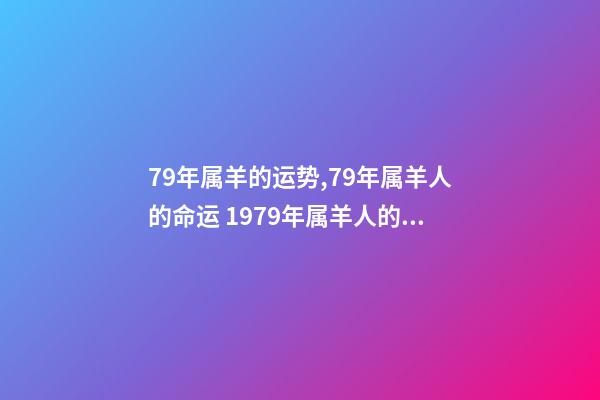 79年属羊的运势,79年属羊人的命运 1979年属羊人的命运-第1张-观点-玄机派